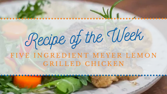 Recipe of the Week | Five Ingredient Meyer Lemon Grilled Chicken