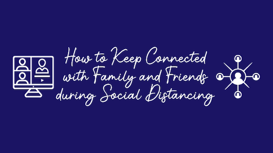 How to keep connected with family and friends during social distancing
