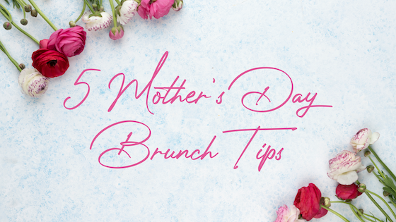 5 Mother's Day Brunch Tips