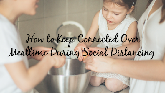 How to Keep Connected Over Mealtime During Social Distancing